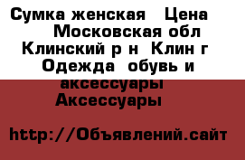  Сумка женская › Цена ­ 500 - Московская обл., Клинский р-н, Клин г. Одежда, обувь и аксессуары » Аксессуары   